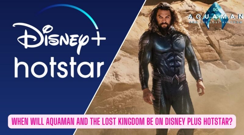 You are currently viewing When Will Aquaman And The Lost Kingdom Be On Disney Plus Hotstar?